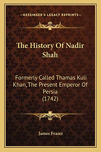 The History Of Nadir Shah: Formerly Called Thamas Kuli Khan, The Present Emperor Of Persia (1742) (9781165679751) by Fraser, Professor James