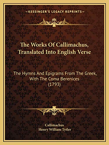 The Works Of Callimachus, Translated Into English Verse: The Hymns And Epigrams From The Greek, With The Coma Berenices (1793) (9781165681617) by Callimachus