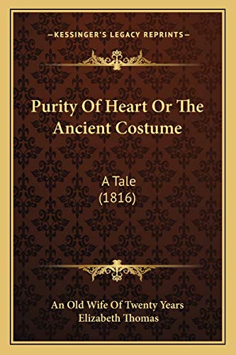 Purity Of Heart Or The Ancient Costume: A Tale (1816) (9781165681785) by An Old Wife Of Twenty Years; Thomas, Elizabeth
