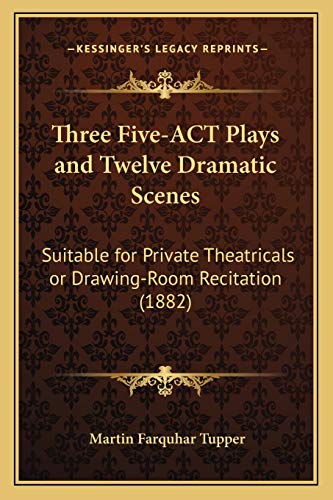 Three Five-ACT Plays and Twelve Dramatic Scenes: Suitable for Private Theatricals or Drawing-Room Recitation (1882) (9781165687510) by Tupper, Martin Farquhar