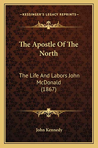 The Apostle Of The North: The Life And Labors John McDonald (1867) (9781165687800) by Kennedy, John