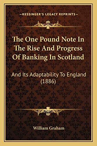 The One Pound Note In The Rise And Progress Of Banking In Scotland: And Its Adaptability To England (1886) (9781165689477) by Graham, William