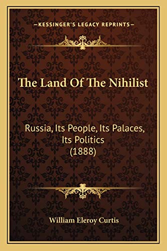 The Land Of The Nihilist: Russia, Its People, Its Palaces, Its Politics (1888) (9781165689644) by Curtis, William Eleroy