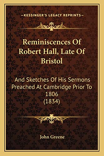 Reminiscences Of Robert Hall, Late Of Bristol: And Sketches Of His Sermons Preached At Cambridge Prior To 1806 (1834) (9781165691685) by Greene, John