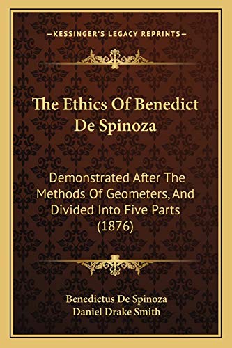 The Ethics Of Benedict De Spinoza: Demonstrated After The Methods Of Geometers, And Divided Into Five Parts (1876) (9781165691708) by Spinoza, Benedictus De