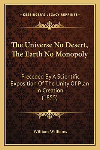 The Universe No Desert, The Earth No Monopoly: Preceded By A Scientific Exposition Of The Unity Of Plan In Creation (1855) (9781165692545) by Williams, William