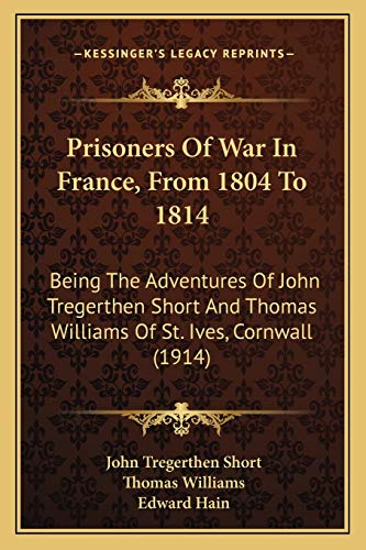 Prisoners Of War In France, From 1804 To 1814: Being The Adventures Of John Tregerthen Short And Thomas Williams Of St. Ives, Cornwall (1914) (9781165692750) by Short, John Tregerthen; Williams, Professor Of Philosophy Thomas