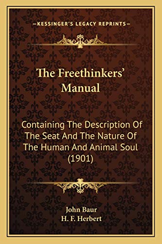 The Freethinkers' Manual: Containing The Description Of The Seat And The Nature Of The Human And Animal Soul (1901) (9781165693153) by Baur, John; Herbert, H F