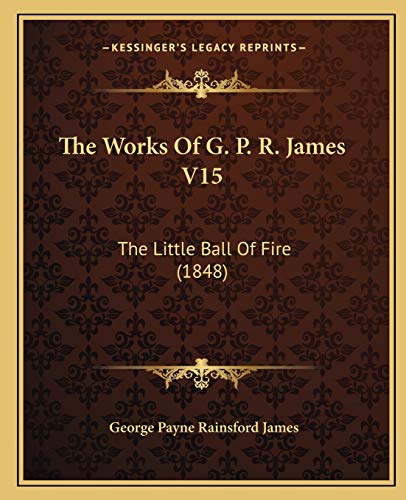 The Works Of G. P. R. James V15: The Little Ball Of Fire (1848) (9781165693184) by James, George Payne Rainsford