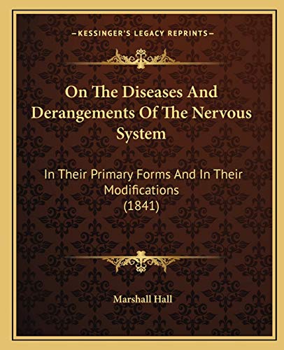 On The Diseases And Derangements Of The Nervous System: In Their Primary Forms And In Their Modifications (1841) (9781165694020) by Hall, Marshall