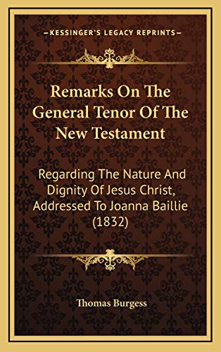 Remarks On The General Tenor Of The New Testament: Regarding The Nature And Dignity Of Jesus Christ, Addressed To Joanna Baillie (1832) (9781165701988) by Burgess, Thomas