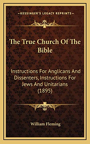 The True Church Of The Bible: Instructions For Anglicans And Dissenters, Instructions For Jews And Unitarians (1895) (9781165704477) by Fleming, William