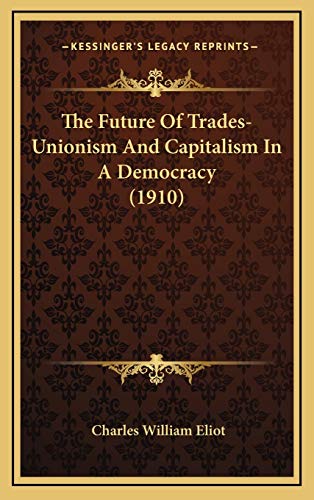 The Future Of Trades-Unionism And Capitalism In A Democracy (1910) (9781165706709) by Eliot, Charles William