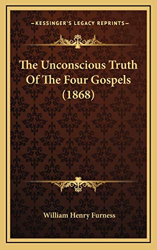 The Unconscious Truth Of The Four Gospels (1868) (9781165706815) by Furness, William Henry