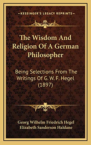 The Wisdom And Religion Of A German Philosopher: Being Selections From The Writings Of G. W. F. Hegel (1897) (9781165707881) by Hegel, Georg Wilhelm Friedrich