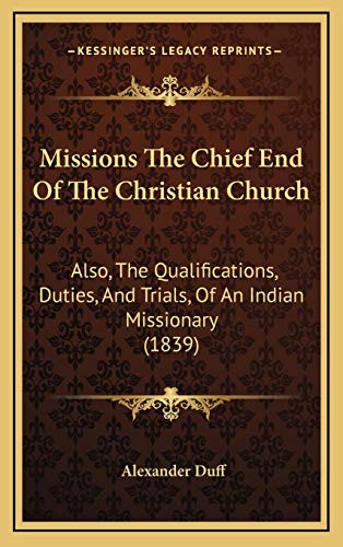 Missions The Chief End Of The Christian Church: Also, The Qualifications, Duties, And Trials, Of An Indian Missionary (1839) (9781165710898) by Duff, Alexander