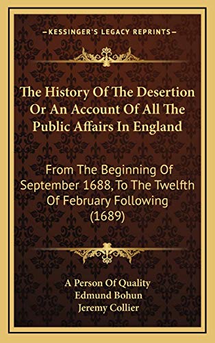 The History Of The Desertion Or An Account Of All The Public Affairs In England: From The Beginning Of September 1688, To The Twelfth Of February Following (1689) (9781165711031) by A Person Of Quality; Bohun, Edmund; Collier, Jeremy