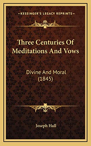Three Centuries Of Meditations And Vows: Divine And Moral (1845) (9781165713677) by Hall, Joseph