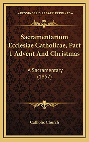 Sacramentarium Ecclesiae Catholicae, Part 1 Advent And Christmas: A Sacramentary (1857) (9781165722389) by Catholic Church