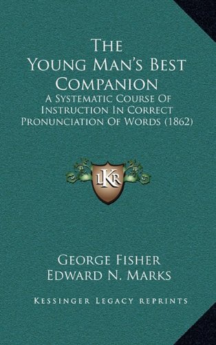 The Young Man's Best Companion: A Systematic Course Of Instruction In Correct Pronunciation Of Words (1862) (9781165724994) by Fisher, George