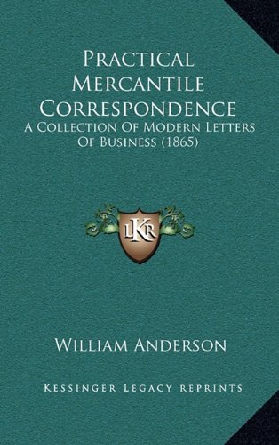 Practical Mercantile Correspondence: A Collection Of Modern Letters Of Business (1865) (9781165726752) by Anderson, William