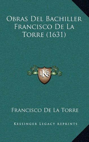 Obras Del Bachiller Francisco De La Torre (1631) (Spanish Edition) (9781165727285) by Torre, Francisco De La