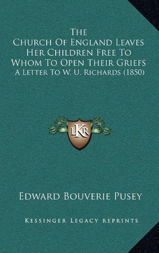 The Church Of England Leaves Her Children Free To Whom To Open Their Griefs: A Letter To W. U. Richards (1850) (9781165727582) by Pusey, Edward Bouverie