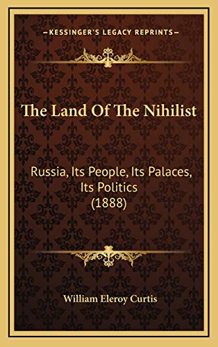 The Land Of The Nihilist: Russia, Its People, Its Palaces, Its Politics (1888) (9781165731329) by Curtis, William Eleroy