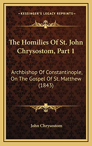 The Homilies Of St. John Chrysostom, Part 1: Archbishop Of Constantinople, On The Gospel Of St. Matthew (1843) (9781165734221) by Chrysostom, St John