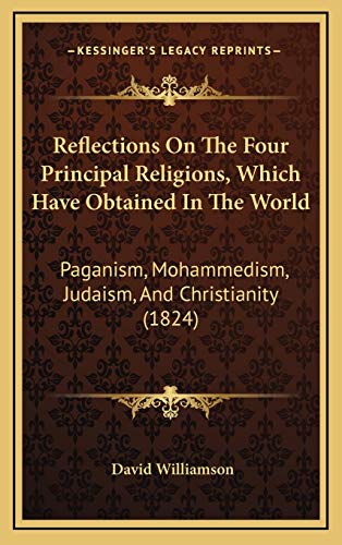 Reflections On The Four Principal Religions, Which Have Obtained In The World: Paganism, Mohammedism, Judaism, And Christianity (1824) (9781165734832) by Williamson, David