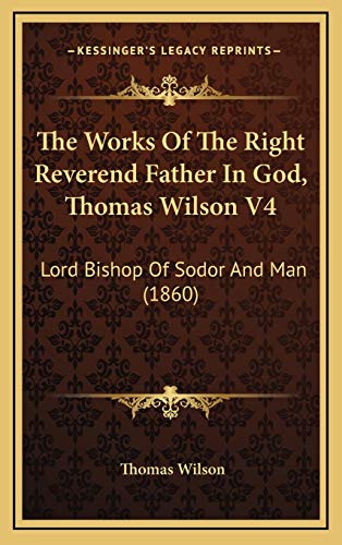 The Works Of The Right Reverend Father In God, Thomas Wilson V4: Lord Bishop Of Sodor And Man (1860) (9781165736492) by Wilson, Thomas