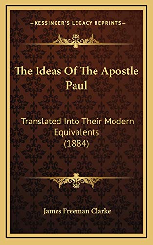 The Ideas Of The Apostle Paul: Translated Into Their Modern Equivalents (1884) (9781165737178) by Clarke, James Freeman