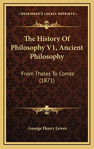 The History Of Philosophy V1, Ancient Philosophy: From Thales To Comte (1871) (9781165739561) by Lewes, George Henry