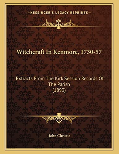 Witchcraft In Kenmore, 1730-57: Extracts From The Kirk Session Records Of The Parish (1893) (9781165742714) by Christie, John