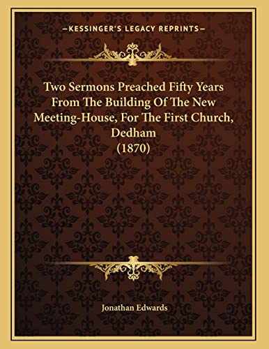 Two Sermons Preached Fifty Years From The Building Of The New Meeting-House, For The First Church, Dedham (1870) (9781165742912) by Edwards, Jonathan