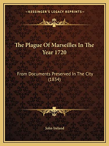 The Plague Of Marseilles In The Year 1720: From Documents Preserved In The City (1834) (9781165747733) by Ireland, John