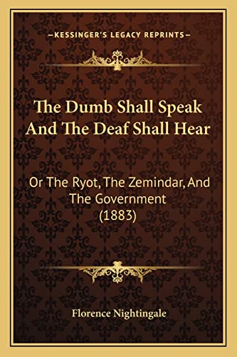 The Dumb Shall Speak And The Deaf Shall Hear: Or The Ryot, The Zemindar, And The Government (1883) (9781165747979) by Nightingale, Florence