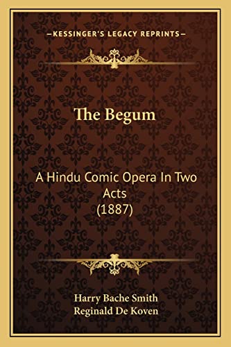 The Begum: A Hindu Comic Opera In Two Acts (1887) (9781165748198) by Smith, Harry Bache; De Koven, Reginald