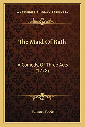 The Maid Of Bath: A Comedy, Of Three Acts (1778) (9781165752799) by Foote, Samuel