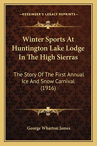 Winter Sports At Huntington Lake Lodge In The High Sierras: The Story Of The First Annual Ice And Snow Carnival (1916) (9781165753314) by James, George Wharton