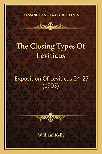 The Closing Types Of Leviticus: Exposition Of Leviticus 24-27 (1905) (9781165758098) by Kelly, Professor Of Criminology William