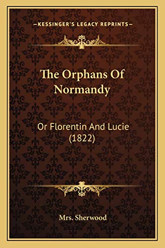 The Orphans Of Normandy: Or Florentin And Lucie (1822) (9781165758210) by Sherwood, Mrs