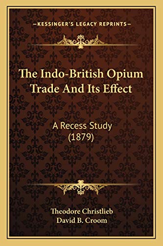 The Indo-British Opium Trade And Its Effect: A Recess Study (1879) (9781165759552) by Christlieb, Theodore