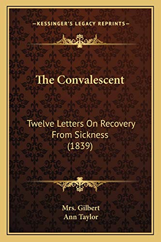 The Convalescent: Twelve Letters On Recovery From Sickness (1839) (9781165763214) by Gilbert, Mrs; Taylor, Senior Lecturer Ann