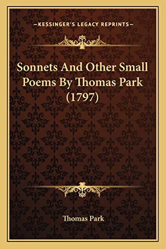 Sonnets And Other Small Poems By Thomas Park (1797) (9781165766000) by Park, Thomas