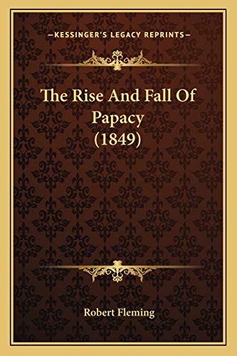 The Rise And Fall Of Papacy (1849) (9781165766642) by Fleming, Robert