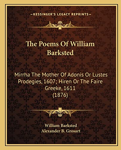 The Poems Of William Barksted: Mirrha The Mother Of Adonis Or Lustes Prodegies, 1607; Hiren Or The Faire Greeke, 1611 (1876) (9781165767403) by Barksted, William