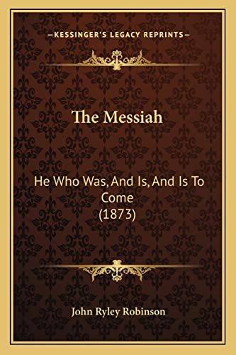 Beispielbild fr The Messiah the Messiah: He Who Was, and Is, and Is to Come (1873) He Who Was, and Is, and Is to Come (1873) zum Verkauf von THE SAINT BOOKSTORE