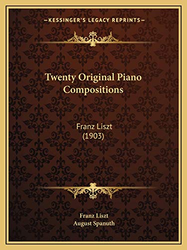 Twenty Original Piano Compositions: Franz Liszt (1903) (9781165770861) by Liszt, Franz