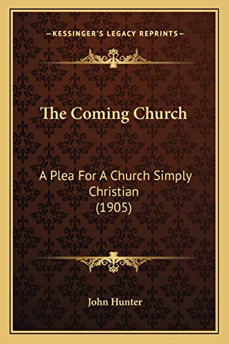 The Coming Church: A Plea For A Church Simply Christian (1905) (9781165771066) by Hunter, John